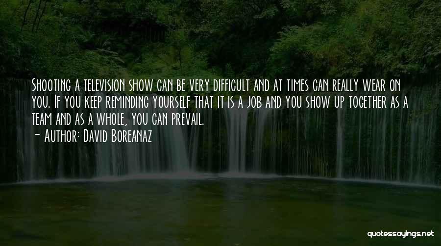 David Boreanaz Quotes: Shooting A Television Show Can Be Very Difficult And At Times Can Really Wear On You. If You Keep Reminding