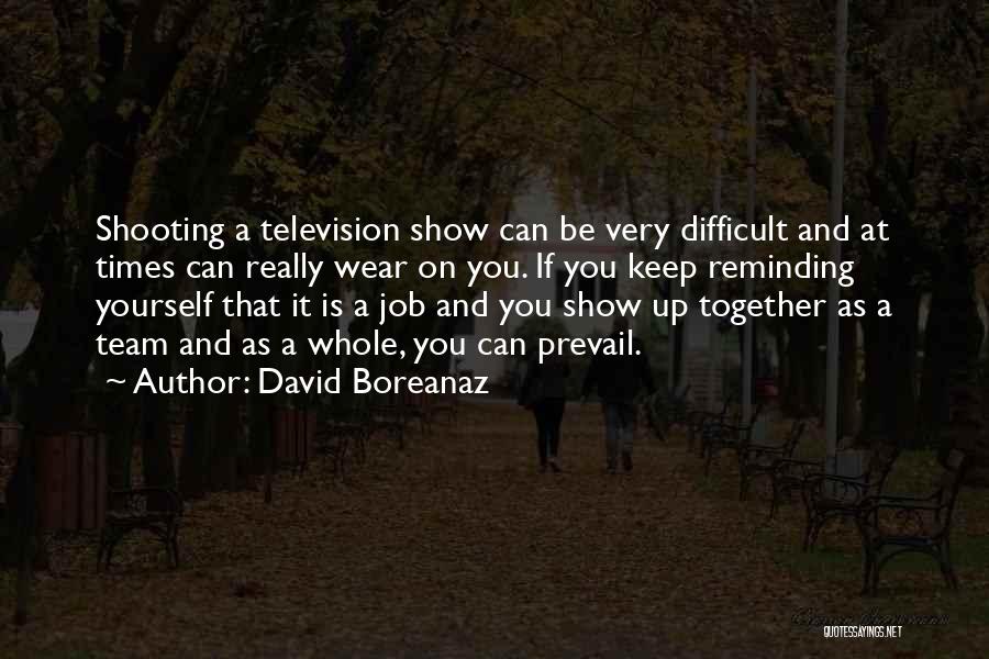 David Boreanaz Quotes: Shooting A Television Show Can Be Very Difficult And At Times Can Really Wear On You. If You Keep Reminding