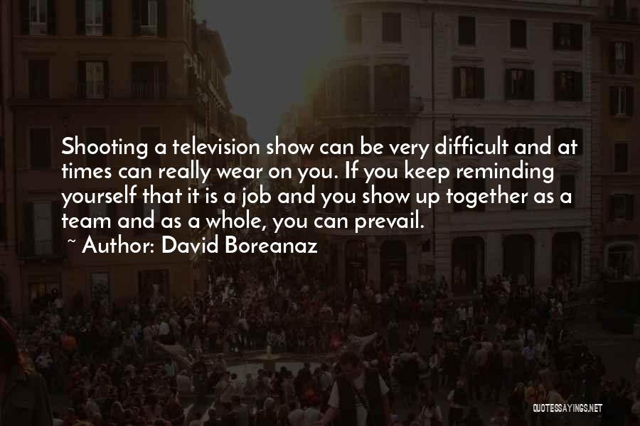 David Boreanaz Quotes: Shooting A Television Show Can Be Very Difficult And At Times Can Really Wear On You. If You Keep Reminding