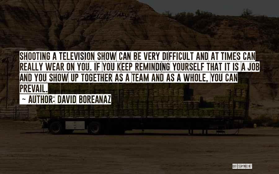 David Boreanaz Quotes: Shooting A Television Show Can Be Very Difficult And At Times Can Really Wear On You. If You Keep Reminding