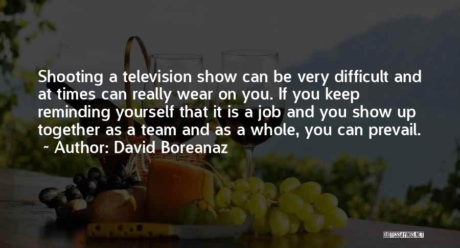 David Boreanaz Quotes: Shooting A Television Show Can Be Very Difficult And At Times Can Really Wear On You. If You Keep Reminding