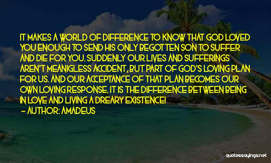 Amadeus Quotes: It Makes A World Of Difference To Know That God Loved You Enough To Send His Only Begotten Son To