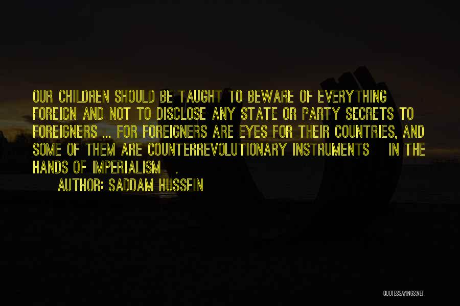 Saddam Hussein Quotes: Our Children Should Be Taught To Beware Of Everything Foreign And Not To Disclose Any State Or Party Secrets To