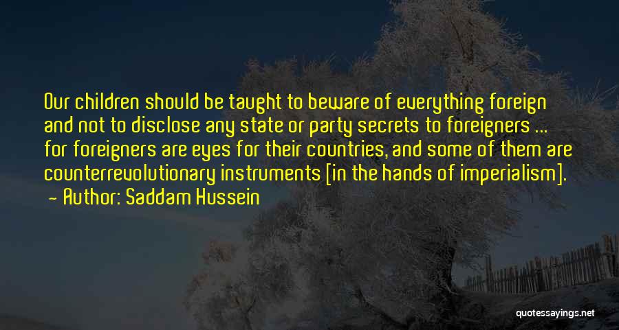 Saddam Hussein Quotes: Our Children Should Be Taught To Beware Of Everything Foreign And Not To Disclose Any State Or Party Secrets To