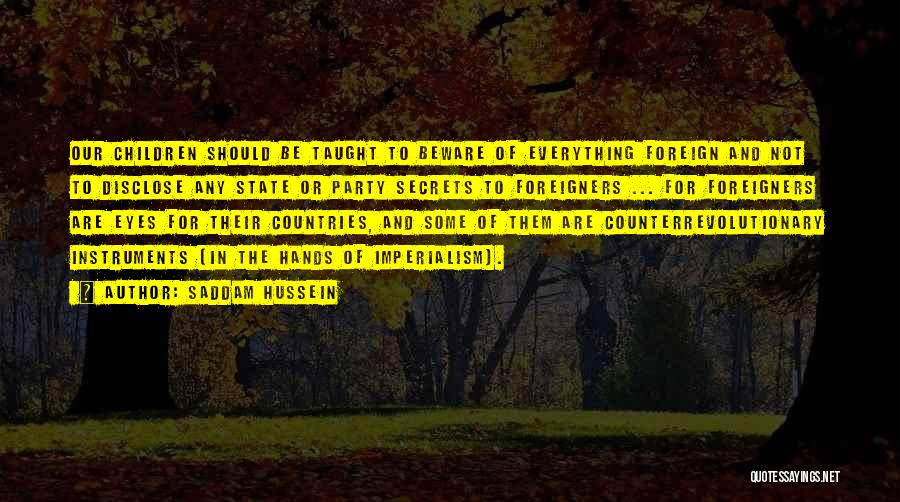 Saddam Hussein Quotes: Our Children Should Be Taught To Beware Of Everything Foreign And Not To Disclose Any State Or Party Secrets To