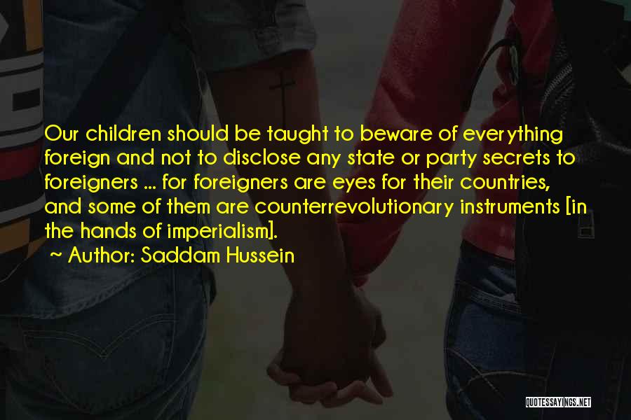 Saddam Hussein Quotes: Our Children Should Be Taught To Beware Of Everything Foreign And Not To Disclose Any State Or Party Secrets To