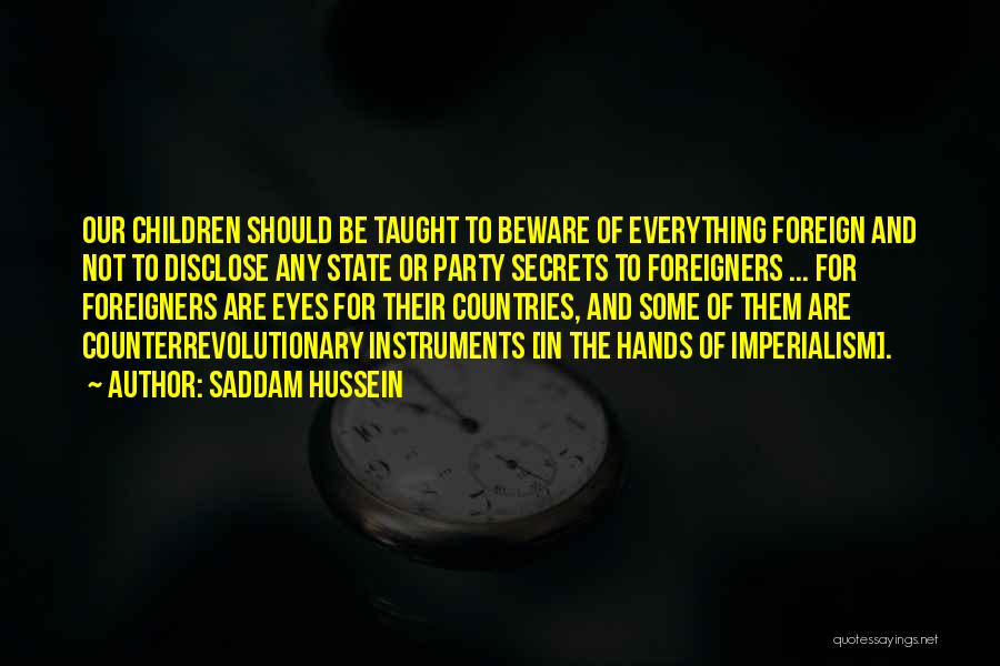 Saddam Hussein Quotes: Our Children Should Be Taught To Beware Of Everything Foreign And Not To Disclose Any State Or Party Secrets To