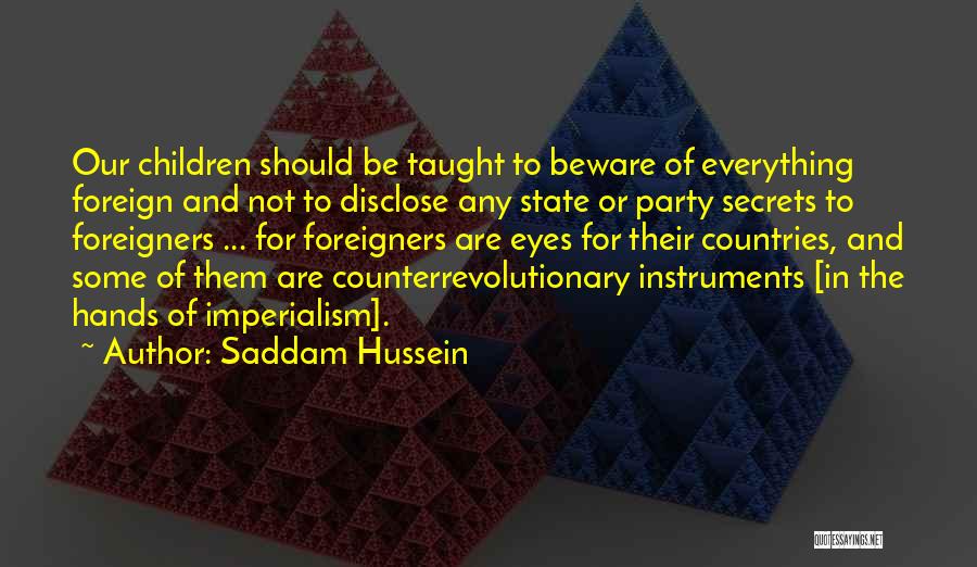 Saddam Hussein Quotes: Our Children Should Be Taught To Beware Of Everything Foreign And Not To Disclose Any State Or Party Secrets To