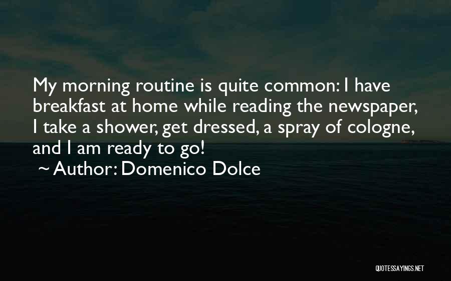 Domenico Dolce Quotes: My Morning Routine Is Quite Common: I Have Breakfast At Home While Reading The Newspaper, I Take A Shower, Get
