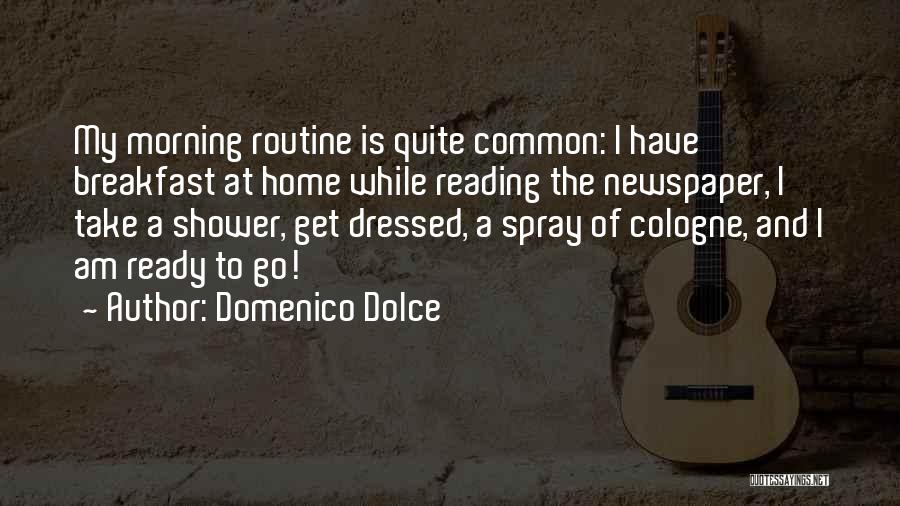 Domenico Dolce Quotes: My Morning Routine Is Quite Common: I Have Breakfast At Home While Reading The Newspaper, I Take A Shower, Get