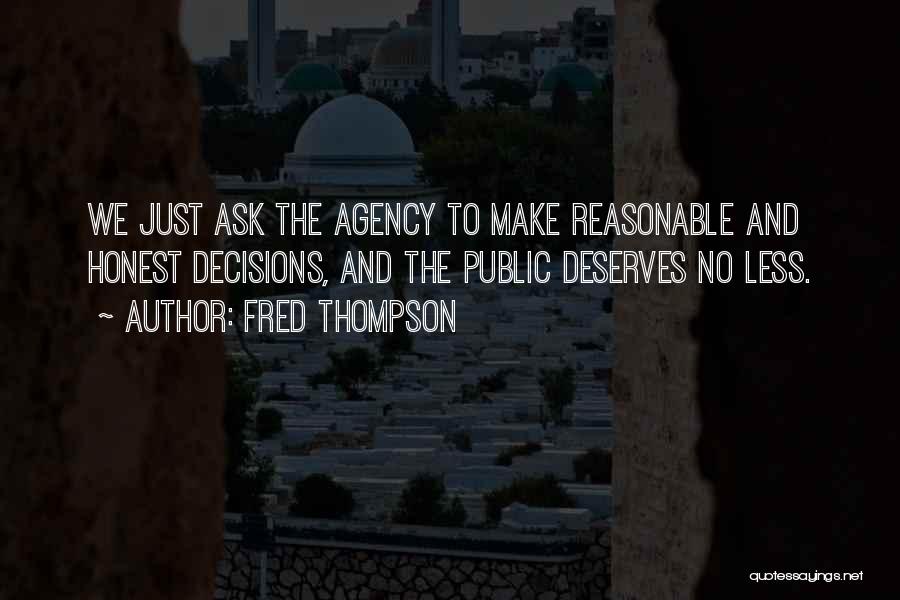 Fred Thompson Quotes: We Just Ask The Agency To Make Reasonable And Honest Decisions, And The Public Deserves No Less.