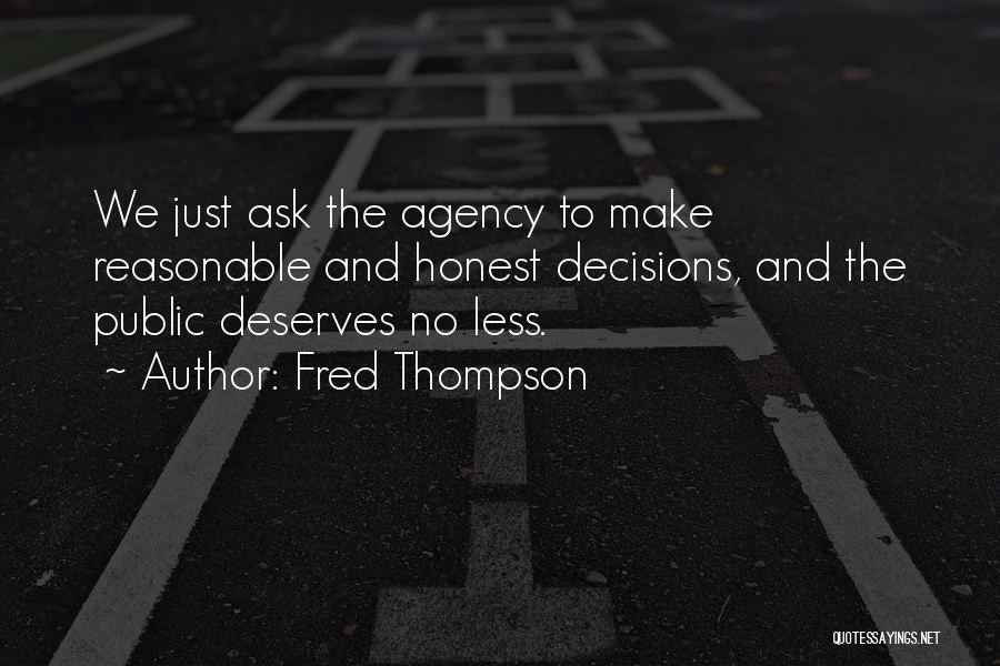 Fred Thompson Quotes: We Just Ask The Agency To Make Reasonable And Honest Decisions, And The Public Deserves No Less.