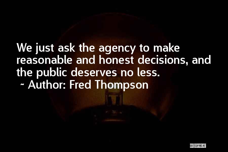 Fred Thompson Quotes: We Just Ask The Agency To Make Reasonable And Honest Decisions, And The Public Deserves No Less.