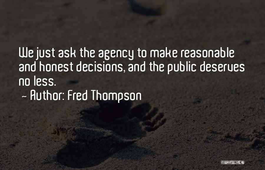 Fred Thompson Quotes: We Just Ask The Agency To Make Reasonable And Honest Decisions, And The Public Deserves No Less.