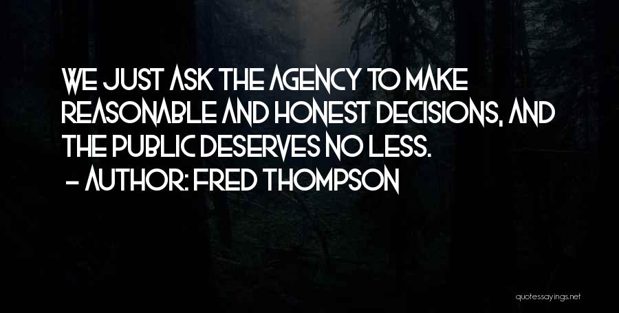 Fred Thompson Quotes: We Just Ask The Agency To Make Reasonable And Honest Decisions, And The Public Deserves No Less.