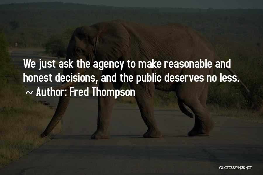 Fred Thompson Quotes: We Just Ask The Agency To Make Reasonable And Honest Decisions, And The Public Deserves No Less.