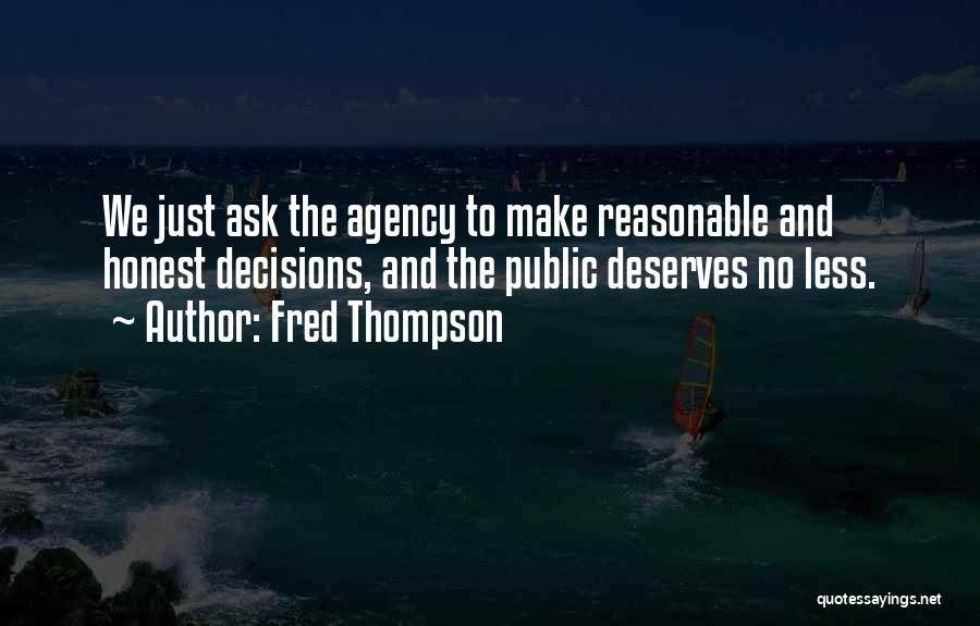 Fred Thompson Quotes: We Just Ask The Agency To Make Reasonable And Honest Decisions, And The Public Deserves No Less.