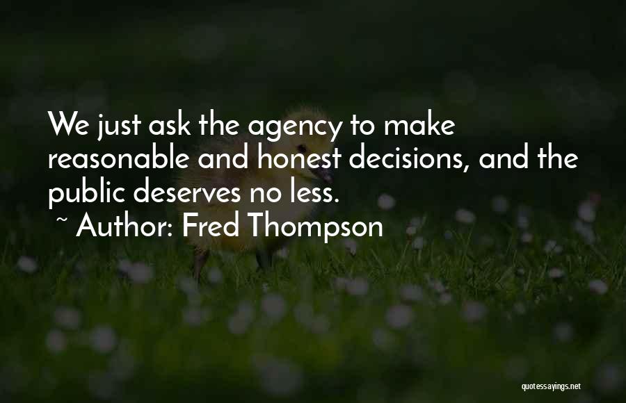 Fred Thompson Quotes: We Just Ask The Agency To Make Reasonable And Honest Decisions, And The Public Deserves No Less.