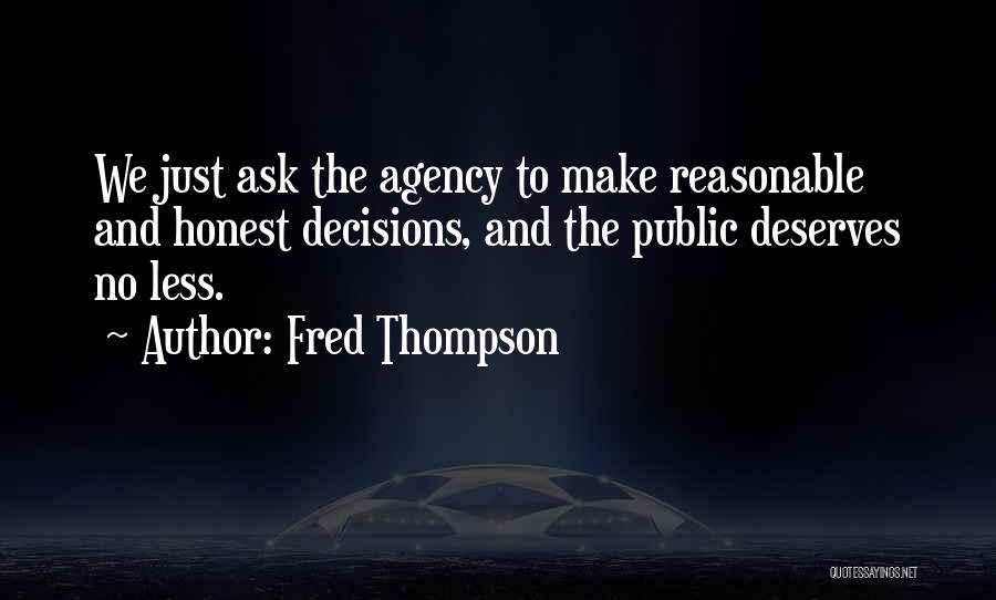 Fred Thompson Quotes: We Just Ask The Agency To Make Reasonable And Honest Decisions, And The Public Deserves No Less.