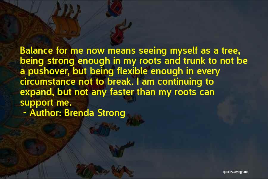 Brenda Strong Quotes: Balance For Me Now Means Seeing Myself As A Tree, Being Strong Enough In My Roots And Trunk To Not