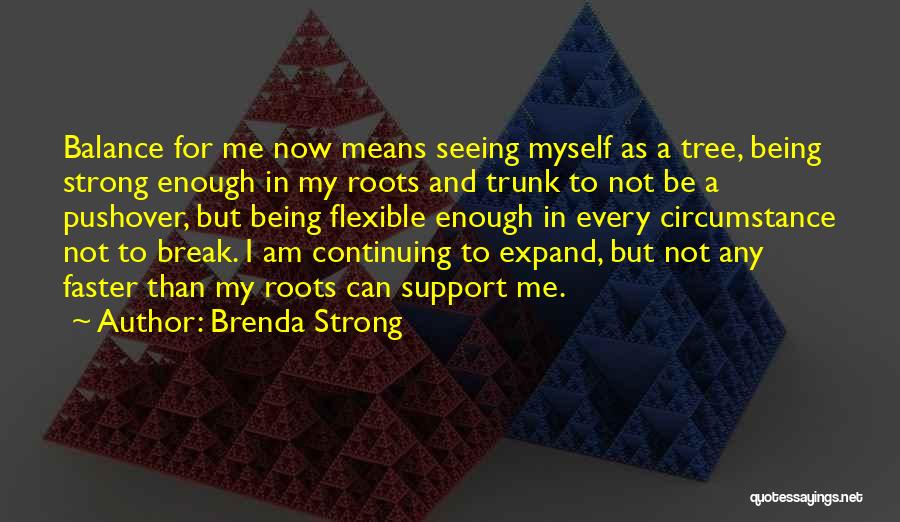 Brenda Strong Quotes: Balance For Me Now Means Seeing Myself As A Tree, Being Strong Enough In My Roots And Trunk To Not