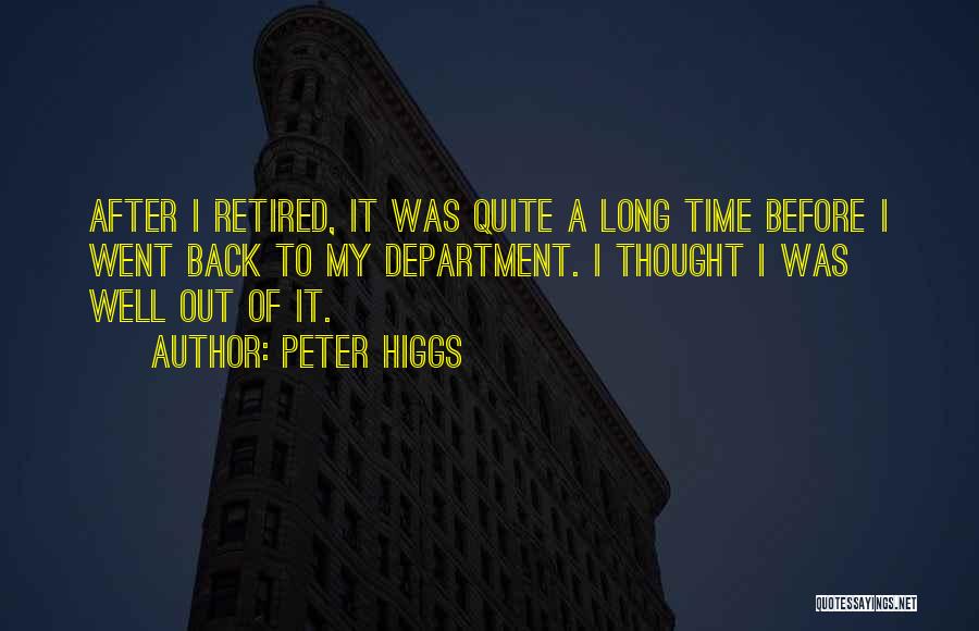 Peter Higgs Quotes: After I Retired, It Was Quite A Long Time Before I Went Back To My Department. I Thought I Was