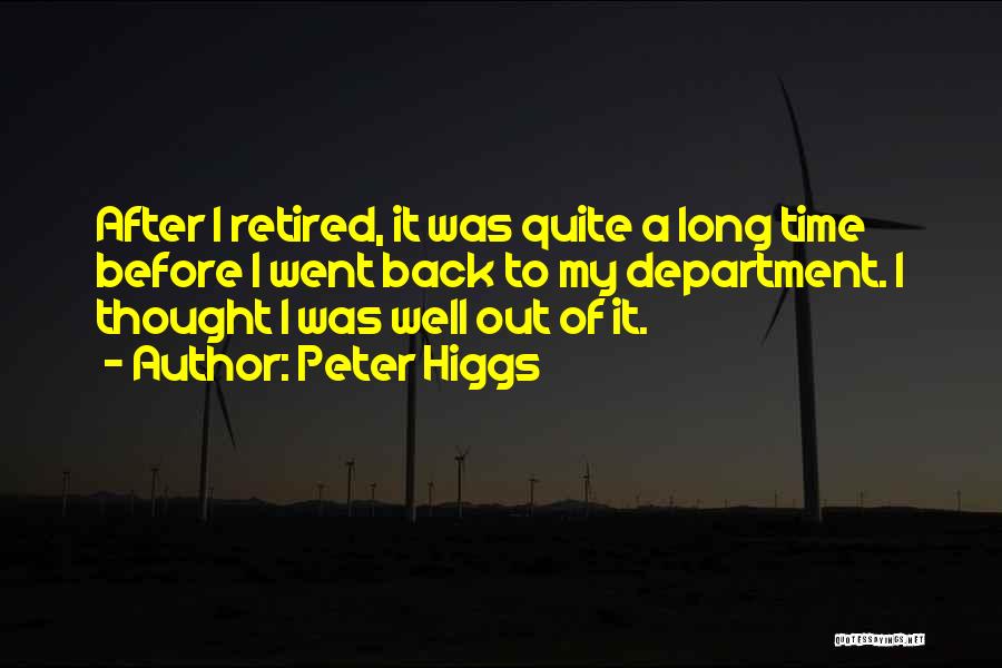 Peter Higgs Quotes: After I Retired, It Was Quite A Long Time Before I Went Back To My Department. I Thought I Was