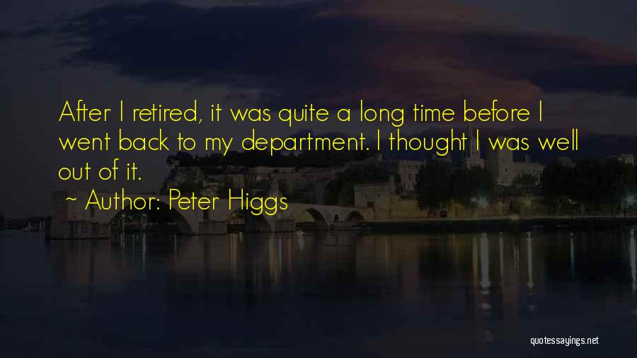 Peter Higgs Quotes: After I Retired, It Was Quite A Long Time Before I Went Back To My Department. I Thought I Was