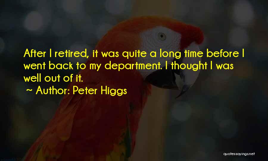 Peter Higgs Quotes: After I Retired, It Was Quite A Long Time Before I Went Back To My Department. I Thought I Was