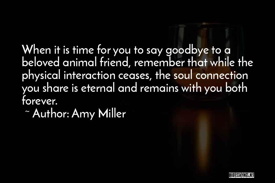 Amy Miller Quotes: When It Is Time For You To Say Goodbye To A Beloved Animal Friend, Remember That While The Physical Interaction