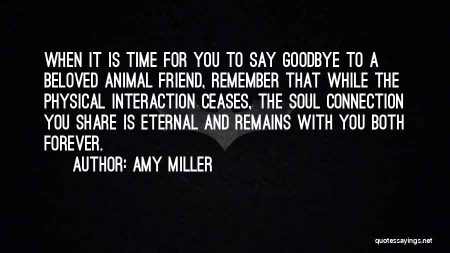 Amy Miller Quotes: When It Is Time For You To Say Goodbye To A Beloved Animal Friend, Remember That While The Physical Interaction