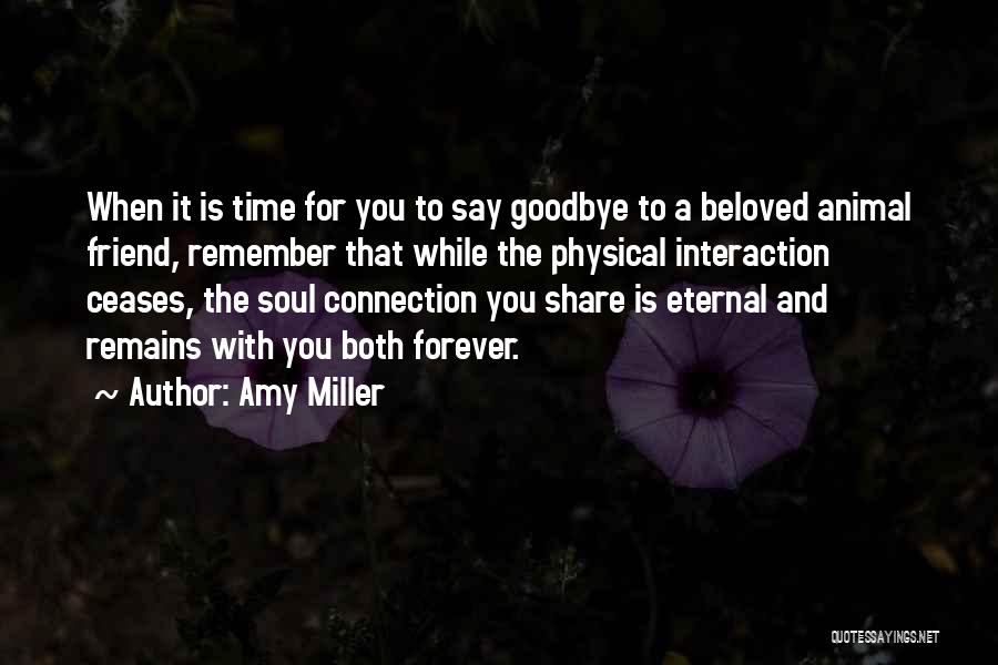 Amy Miller Quotes: When It Is Time For You To Say Goodbye To A Beloved Animal Friend, Remember That While The Physical Interaction