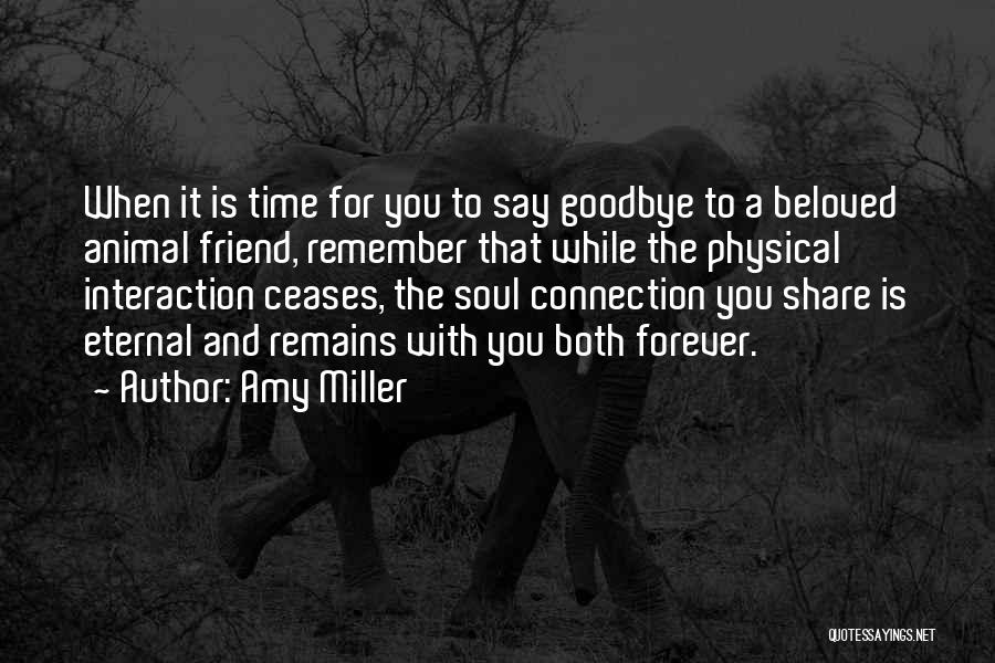 Amy Miller Quotes: When It Is Time For You To Say Goodbye To A Beloved Animal Friend, Remember That While The Physical Interaction