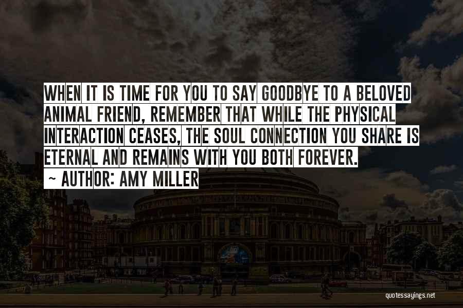 Amy Miller Quotes: When It Is Time For You To Say Goodbye To A Beloved Animal Friend, Remember That While The Physical Interaction