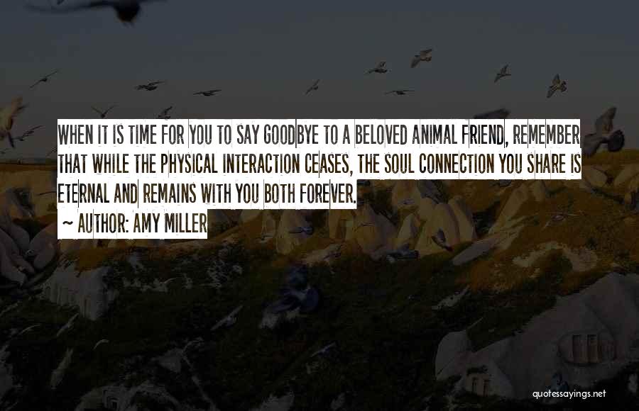 Amy Miller Quotes: When It Is Time For You To Say Goodbye To A Beloved Animal Friend, Remember That While The Physical Interaction