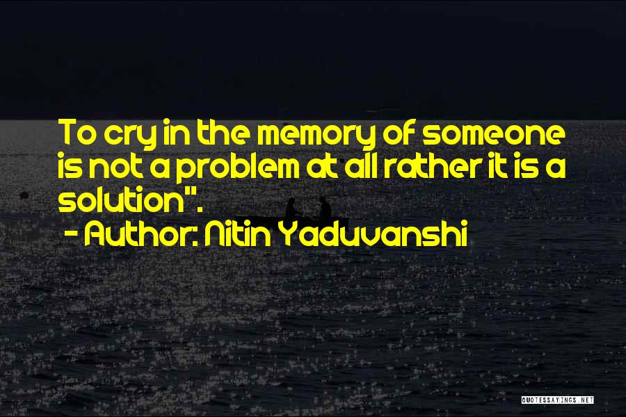 Nitin Yaduvanshi Quotes: To Cry In The Memory Of Someone Is Not A Problem At All Rather It Is A Solution.