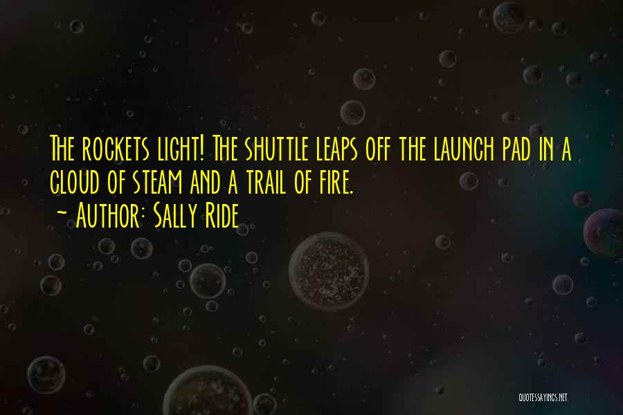 Sally Ride Quotes: The Rockets Light! The Shuttle Leaps Off The Launch Pad In A Cloud Of Steam And A Trail Of Fire.