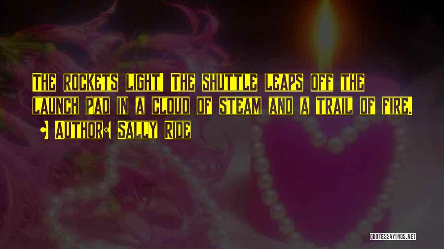 Sally Ride Quotes: The Rockets Light! The Shuttle Leaps Off The Launch Pad In A Cloud Of Steam And A Trail Of Fire.