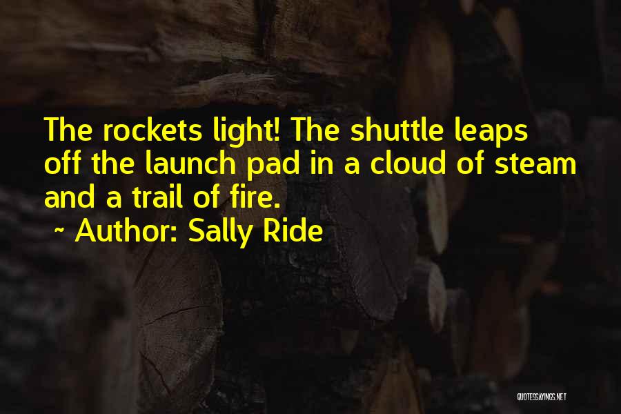 Sally Ride Quotes: The Rockets Light! The Shuttle Leaps Off The Launch Pad In A Cloud Of Steam And A Trail Of Fire.