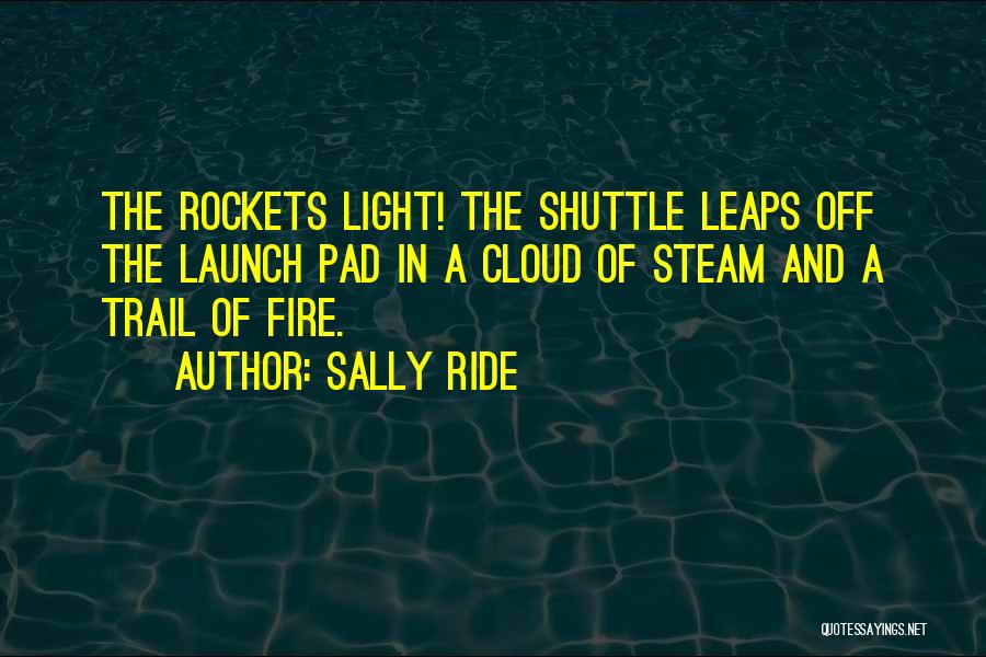 Sally Ride Quotes: The Rockets Light! The Shuttle Leaps Off The Launch Pad In A Cloud Of Steam And A Trail Of Fire.