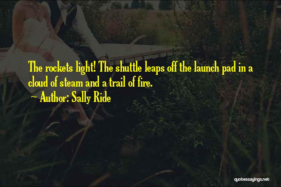 Sally Ride Quotes: The Rockets Light! The Shuttle Leaps Off The Launch Pad In A Cloud Of Steam And A Trail Of Fire.