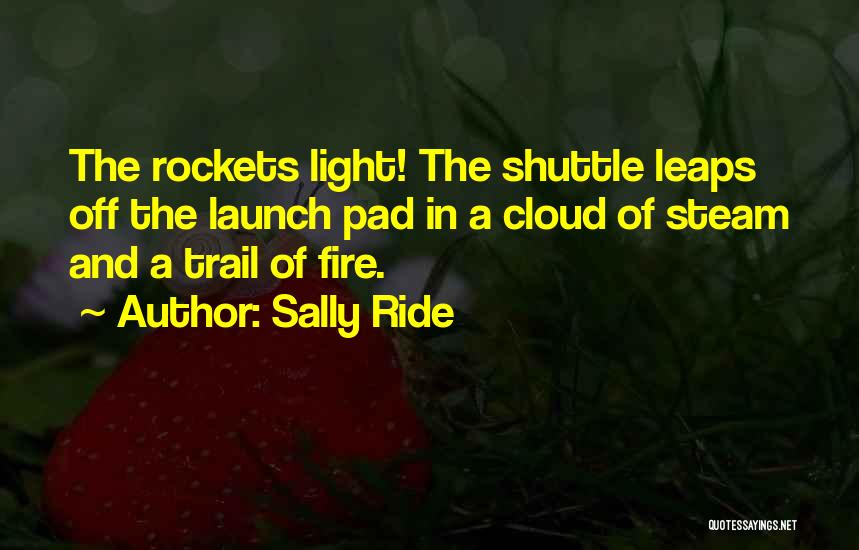 Sally Ride Quotes: The Rockets Light! The Shuttle Leaps Off The Launch Pad In A Cloud Of Steam And A Trail Of Fire.