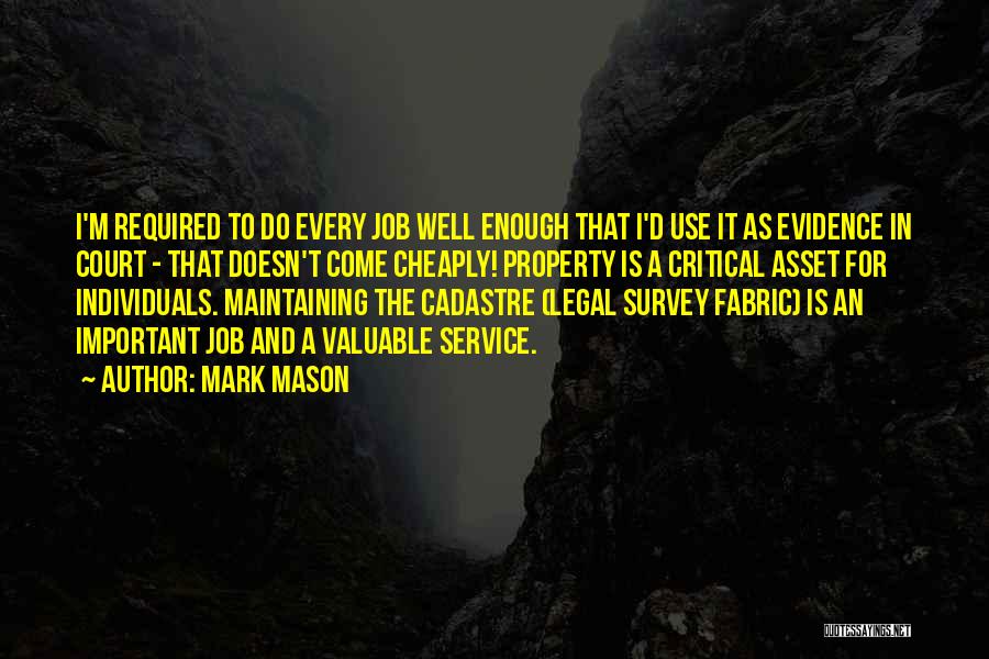 Mark Mason Quotes: I'm Required To Do Every Job Well Enough That I'd Use It As Evidence In Court - That Doesn't Come