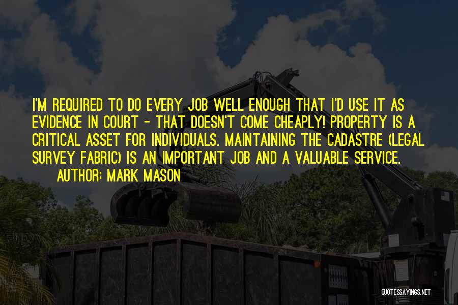 Mark Mason Quotes: I'm Required To Do Every Job Well Enough That I'd Use It As Evidence In Court - That Doesn't Come