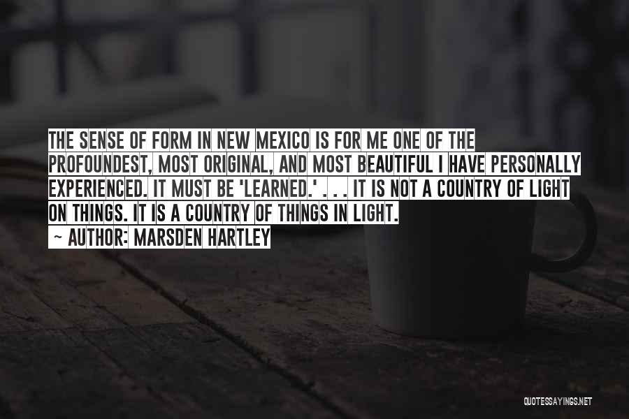 Marsden Hartley Quotes: The Sense Of Form In New Mexico Is For Me One Of The Profoundest, Most Original, And Most Beautiful I