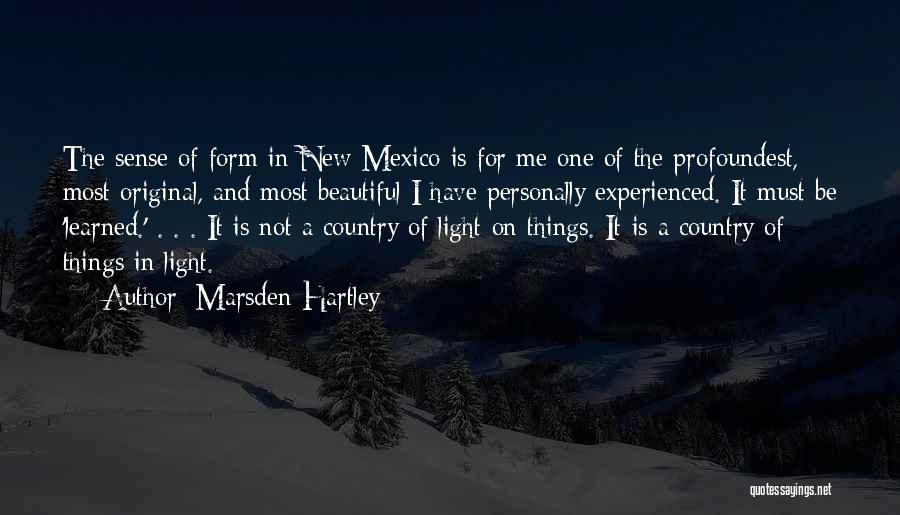 Marsden Hartley Quotes: The Sense Of Form In New Mexico Is For Me One Of The Profoundest, Most Original, And Most Beautiful I