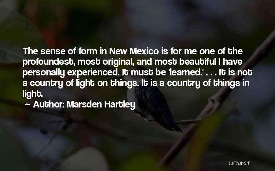 Marsden Hartley Quotes: The Sense Of Form In New Mexico Is For Me One Of The Profoundest, Most Original, And Most Beautiful I