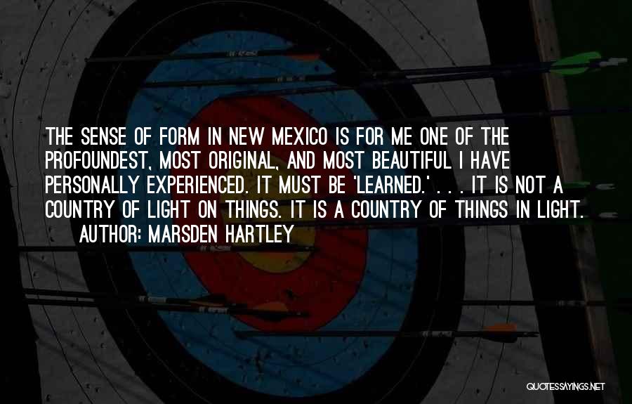 Marsden Hartley Quotes: The Sense Of Form In New Mexico Is For Me One Of The Profoundest, Most Original, And Most Beautiful I