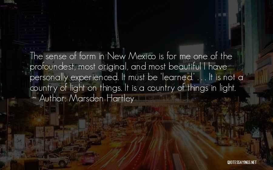 Marsden Hartley Quotes: The Sense Of Form In New Mexico Is For Me One Of The Profoundest, Most Original, And Most Beautiful I