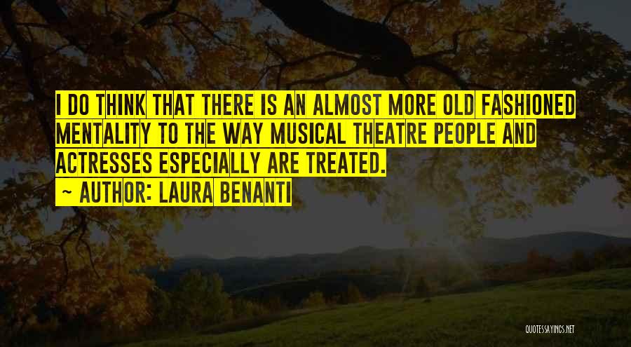 Laura Benanti Quotes: I Do Think That There Is An Almost More Old Fashioned Mentality To The Way Musical Theatre People And Actresses